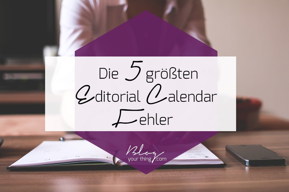 Die 5 größten Editorial Calendar Fehler | blogyourthing.com