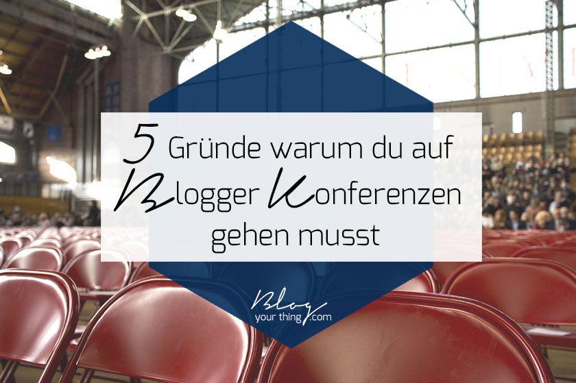 5 Gründe warum du auf eine Blogger Konferenz gehen musst | blogyourthing.com