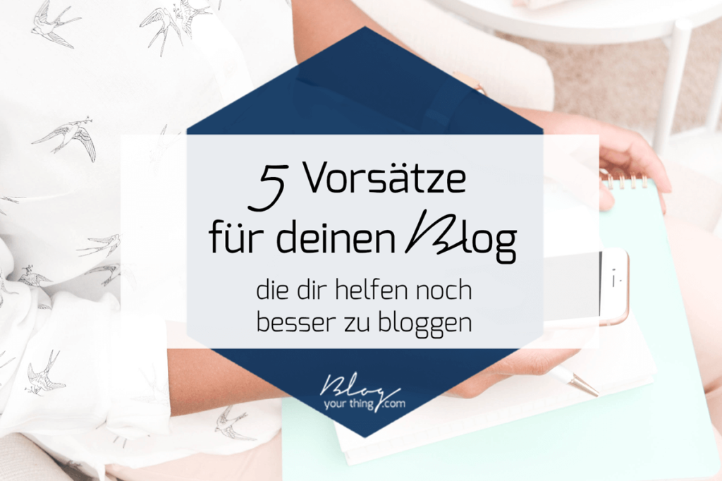 Besser bloggen: 5 Vorsätze für deinen Blog, mit denen du noch erfolgreicher wirst und mehr Leute erreichst