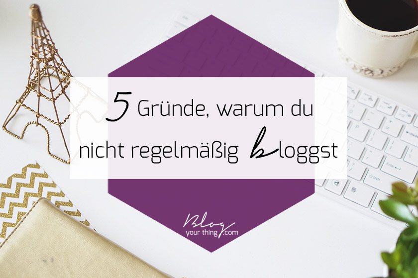 Du möchtest eigentlich regelmäßig bloggen, schaffst es aber nicht? Hier sind 5 Dinge, die der Grund dafür sein könnten!