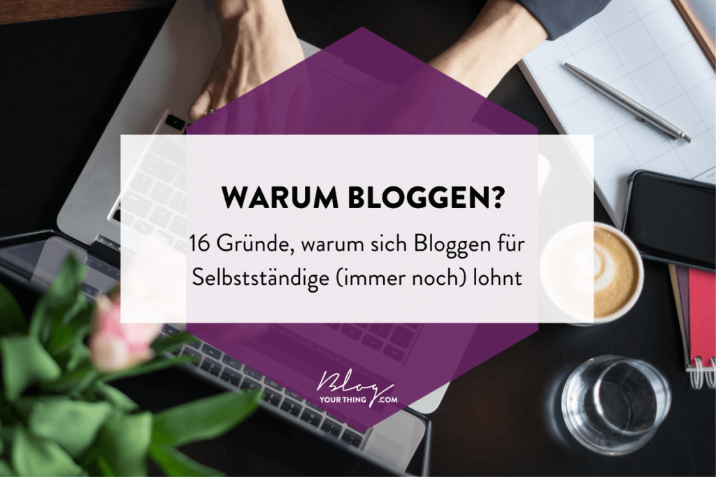 Warum bloggen? 16 Gründe, warum sich Bloggen für Selbstständige (immer noch) lohnt