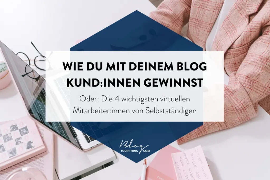 Wie du mit deinem Blog Kunden gewinnst - oder: die 4 wichtigsten Mitarbeiter von Selbstständigen, wenn du online Kunden gewinnen möchtest!