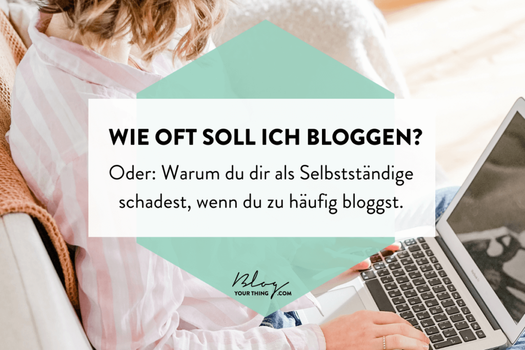 Wie oft soll ich bloggen? - Oder: Warum du dir als selbstständige schadest, wenn du zu oft bloggst