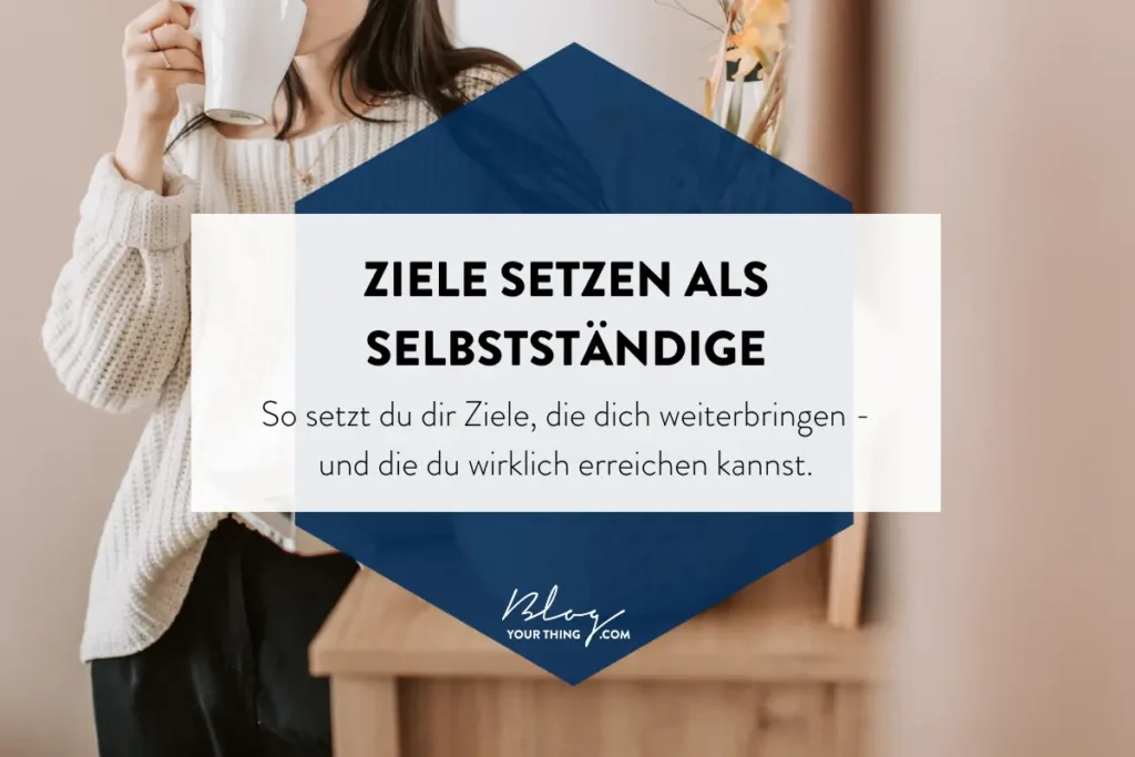 Ziele setzen als Selbstständige - so erreichst du deine Business Ziele wirklich und sorgst dafür, dass du dir die richtigen setzt.